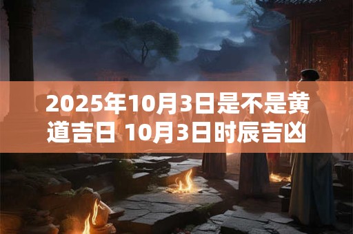 2026年10月3日是不是黄道吉日 10月3日时辰吉凶