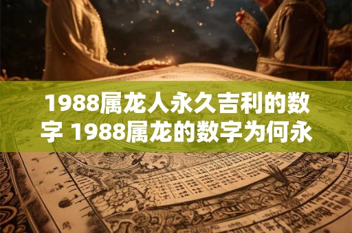 1988属龙人永久吉利的数字 1988属龙的数字为何永久吉利