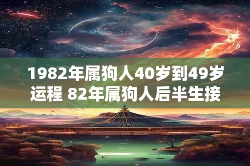 1982年属狗人40岁到49岁运程 82年属狗人后半生接好运吗