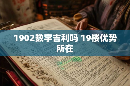 1902数字吉利吗 19楼优势所在