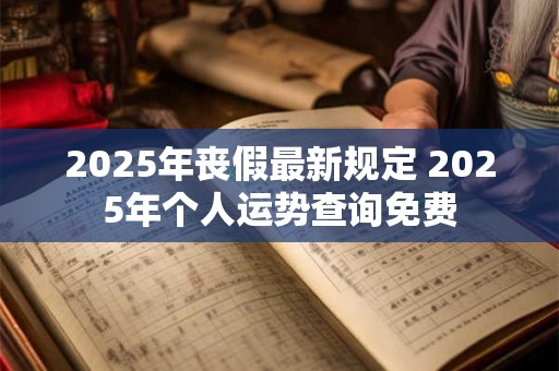 2025年丧假最新规定 2025年个人运势查询免费