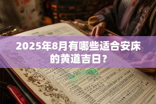 2025年8月有哪些适合安床的黄道吉日？