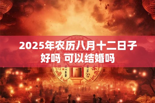 2026年农历八月十二日子好吗 可以结婚吗