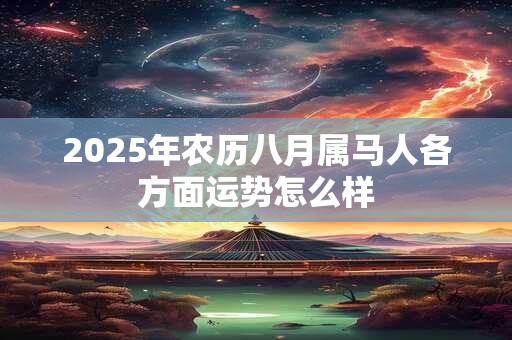 2025年农历八月属马人各方面运势怎么样