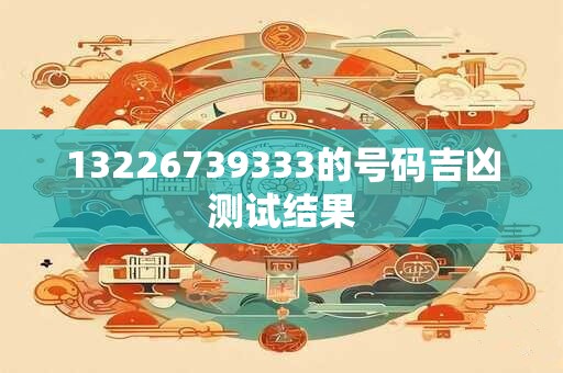 13226739333的号码吉凶测试结果