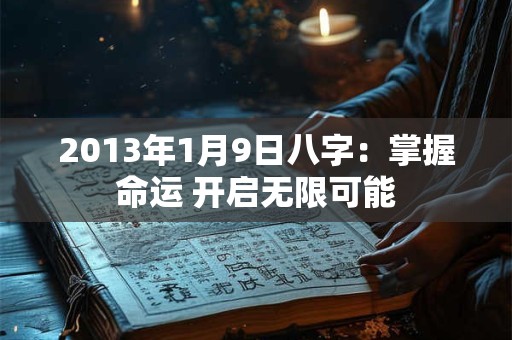 2013年1月9日八字：掌握命运 开启无限可能
