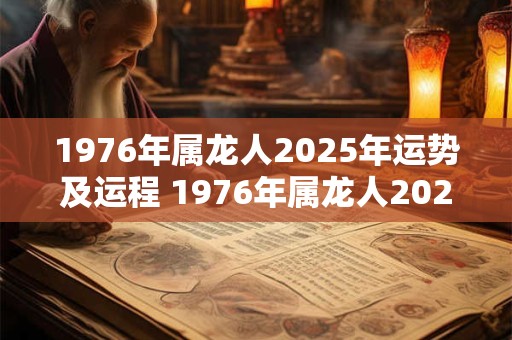 1976年属龙人2025年运势及运程 1976年属龙人2025运势如何