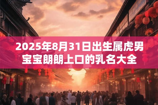 2025年8月31日出生属虎男宝宝朗朗上口的乳名大全