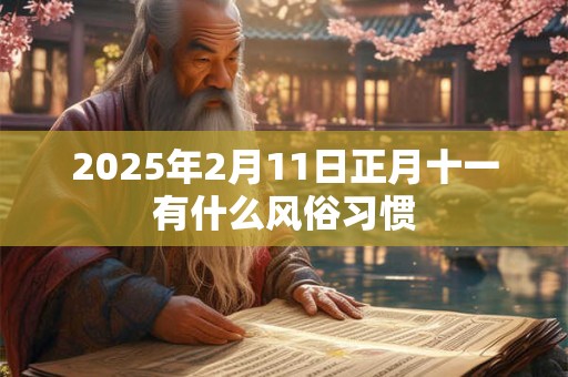 2025年2月11日正月十一有什么风俗习惯
