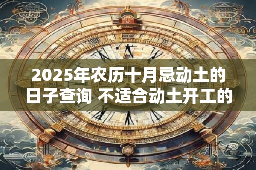 2025年农历十月忌动土的日子查询 不适合动土开工的日子