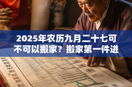 2025年农历九月二十七可不可以搬家？搬家第一件进门的东西