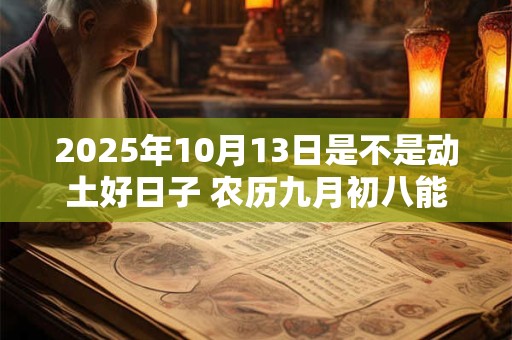 2025年10月13日是不是动土好日子 农历九月初八能动土吗