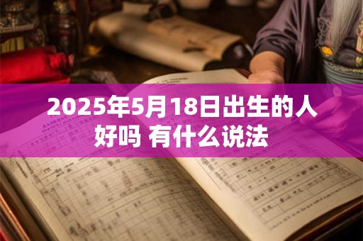 2025年5月18日出生的人好吗 有什么说法
