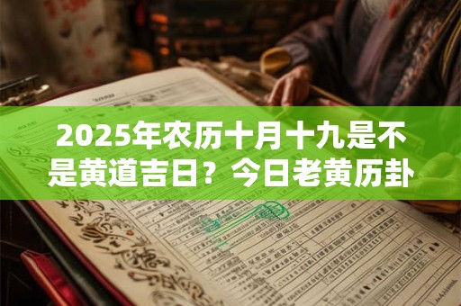 2025年农历十月十九是不是黄道吉日？今日老黄历卦象？