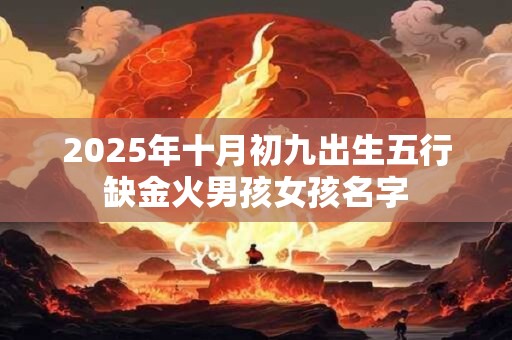 2025年十月初九出生五行缺金火男孩女孩名字
