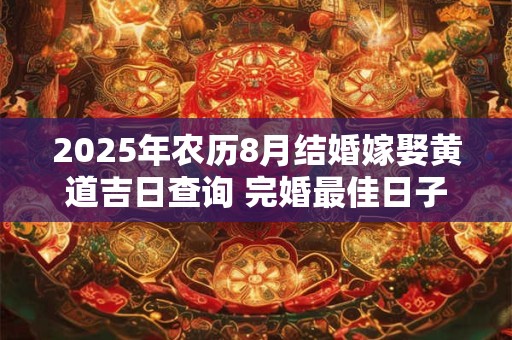 2025年农历8月结婚嫁娶黄道吉日查询 完婚最佳日子