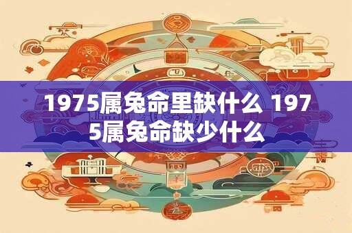 1975属兔命里缺什么 1975属兔命缺少什么