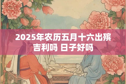 2026年农历五月十六出殡吉利吗 日子好吗
