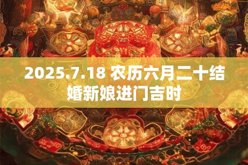 2025.7.18 农历六月二十结婚新娘进门吉时