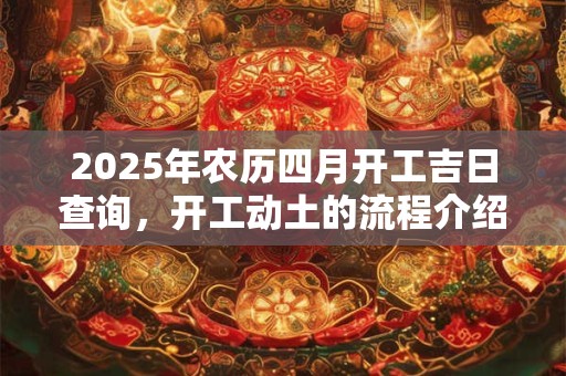 2025年农历四月开工吉日查询，开工动土的流程介绍
