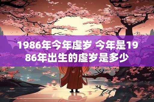 1986年今年虚岁 今年是1986年出生的虚岁是多少