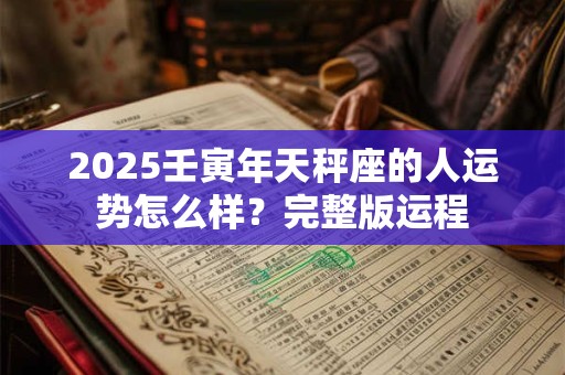 2025壬寅年天秤座的人运势怎么样？完整版运程