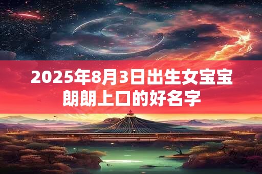 2025年8月3日出生女宝宝朗朗上口的好名字