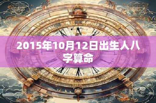 2015年10月12日出生人八字算命