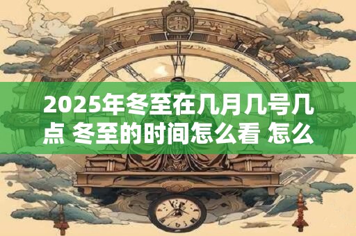 2026年冬至在几月几号几点 冬至的时间怎么看 怎么计算