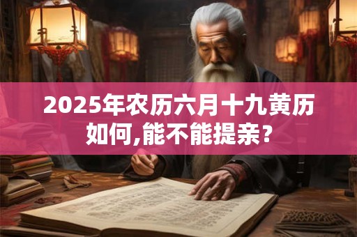 2025年农历六月十九黄历如何,能不能提亲? 2025年农历六月十九黄历如何,能不能提亲?