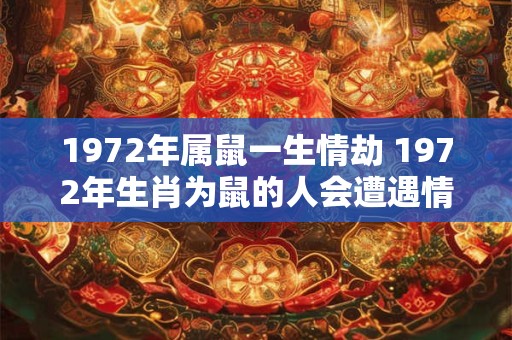 1972年属鼠一生情劫 1972年生肖为鼠的人会遭遇情感困境吗