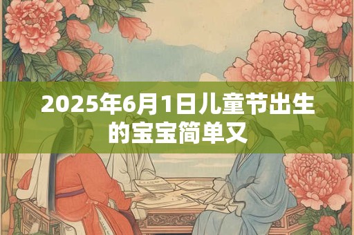 2025年6月1日儿童节出生的宝宝简单又