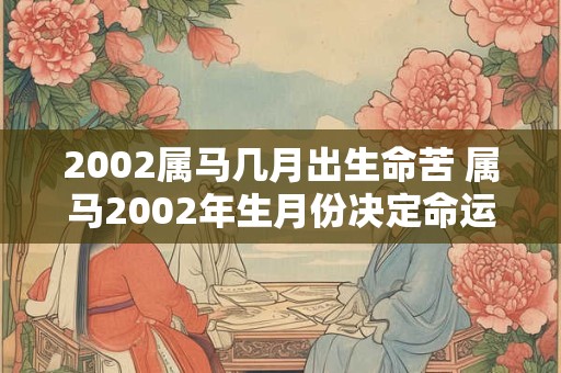 2002属马几月出生命苦 属马2002年生月份决定命运