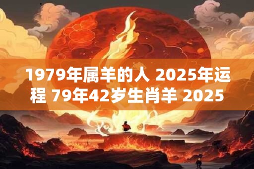 1979年属羊的人 2026年运程 79年42岁生肖羊 2026年运势