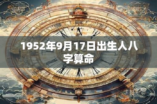 1952年9月17日出生人八字算命 1952年9月17日出生人八字算命