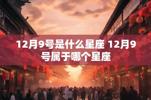 12月9号是什么星座 12月9号属于哪个星座