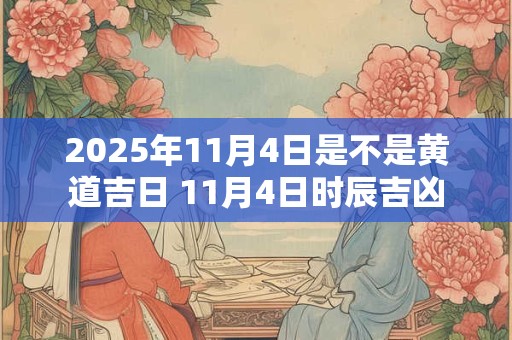 2025年11月4日是不是黄道吉日 11月4日时辰吉凶