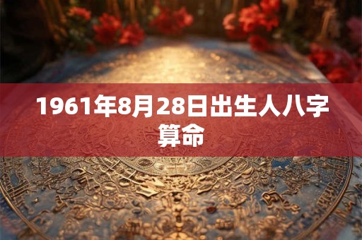1961年8月28日出生人八字算命