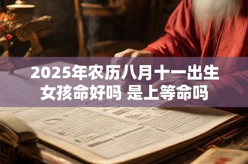 2025年农历八月十一出生女孩命好吗 是上等命吗