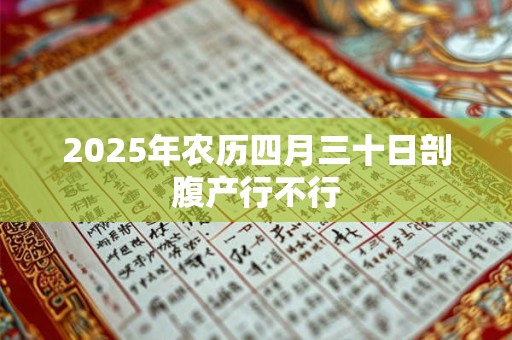 2026年农历四月三十日剖腹产行不行 2026年农历四月三十日剖腹产行不行