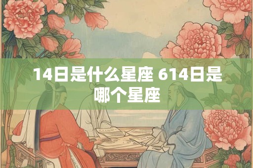 14日是什么星座 614日是哪个星座