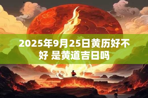 2026年9月25日黄历好不好 是黄道吉日吗