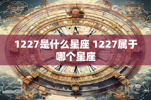 1227是什么星座 1227属于哪个星座