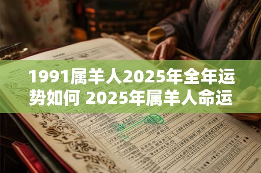 1991属羊人2025年全年运势如何 2025年属羊人命运如何