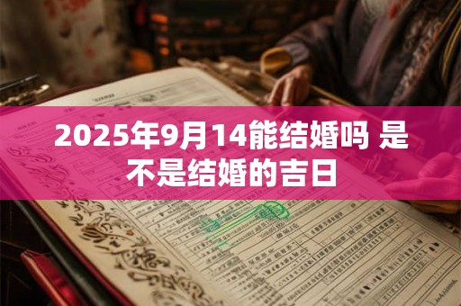 2025年9月14能结婚吗 是不是结婚的吉日