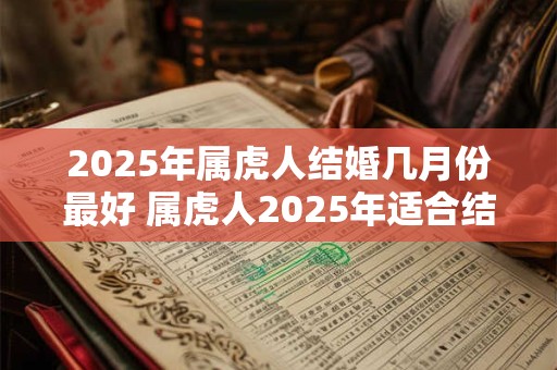 2026年属虎人结婚几月份最好 属虎人2026年适合结婚吗