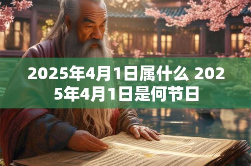 2025年4月1日属什么 2025年4月1日是何节日