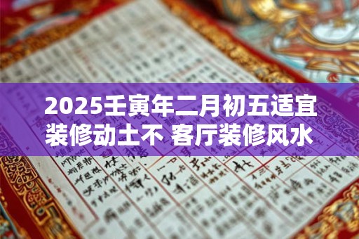 2025壬寅年二月初五适宜装修动土不 客厅装修风水