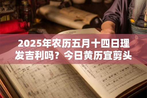 2025年农历五月十四日理发吉利吗？今日黄历宜剪头发吗