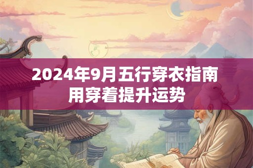 2024年9月五行穿衣指南 用穿着提升运势
